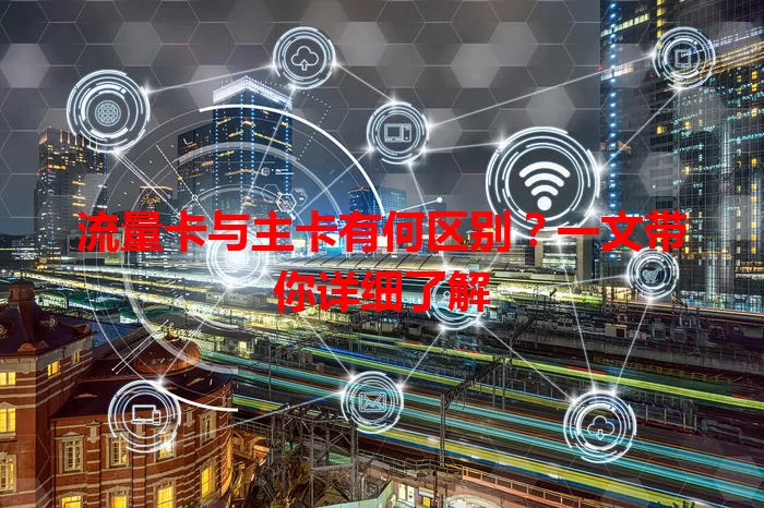 流量卡与主卡有何区别？一文带你详细了解