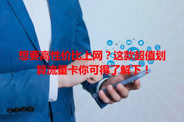 想要高性价比上网？这款超值划算流量卡你可得了解下！