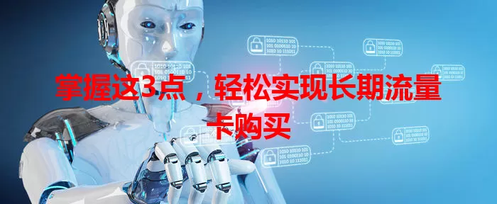 掌握这3点，轻松实现长期流量卡购买