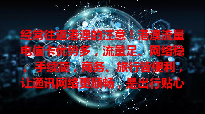 经常往返港澳的注意！港澳流量电信卡优势多，流量足、网络稳、手续简，商务、旅行皆便利，让通讯网络更顺畅，是出行贴心伙伴！