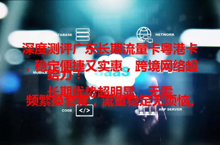 深度测评广东长期流量卡粤港卡，稳定便捷又实惠，跨境网络超给力！
长期优势超明显，无需频繁换套餐，流量稳定无烦恼。专为粤港需求优化，跨境网络快且稳，费用优惠省开支。办理使用超简便，客服支持超贴心，网络畅游没难题！