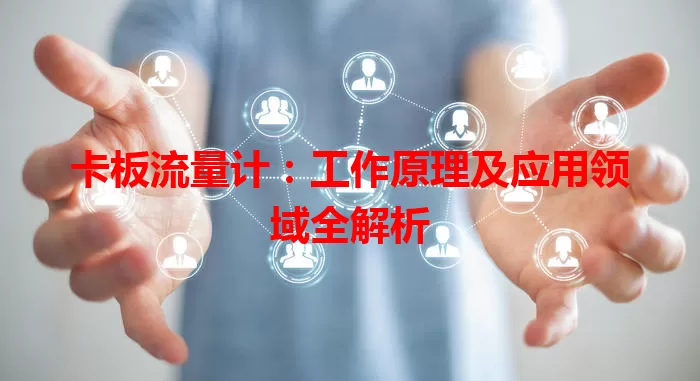 卡板流量计：工作原理及应用领域全解析