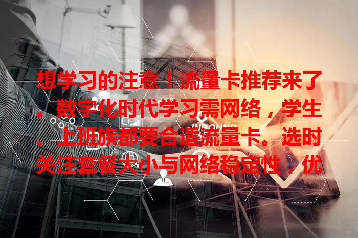 想学习的注意！流量卡推荐来了。数字化时代学习需网络，学生、上班族都要合适流量卡。选时关注套餐大小与网络稳定性，优质卡助学习进步，正在学习的你别忽视流量卡选择