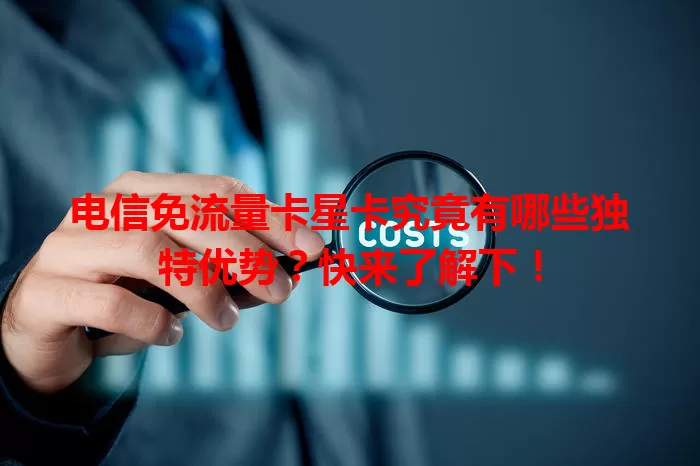 电信免流量卡星卡究竟有哪些独特优势？快来了解下！