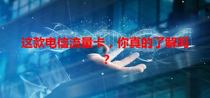 这款电信流量卡，你真的了解吗？