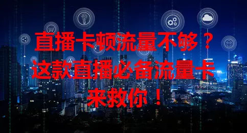 直播卡顿流量不够？这款直播必备流量卡来救你！
