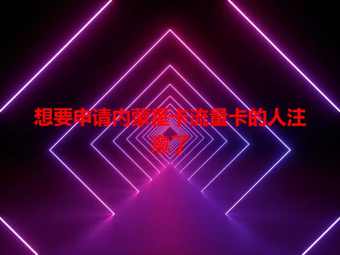 想要申请内蒙星卡流量卡的人注意了