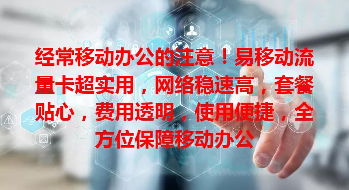 经常移动办公的注意！易移动流量卡超实用，网络稳速高，套餐贴心，费用透明，使用便捷，全方位保障移动办公
