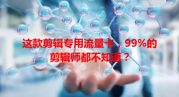 这款剪辑专用流量卡，99%的剪辑师都不知道？