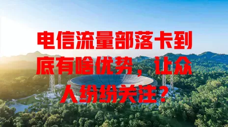 电信流量部落卡到底有啥优势，让众人纷纷关注？