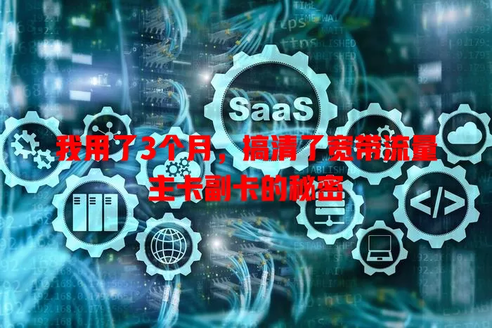 我用了3个月，搞清了宽带流量主卡副卡的秘密