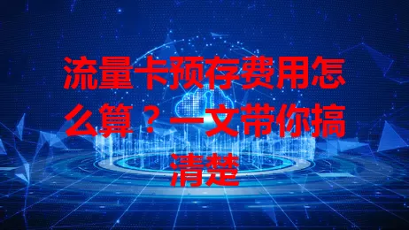 流量卡预存费用怎么算？一文带你搞清楚