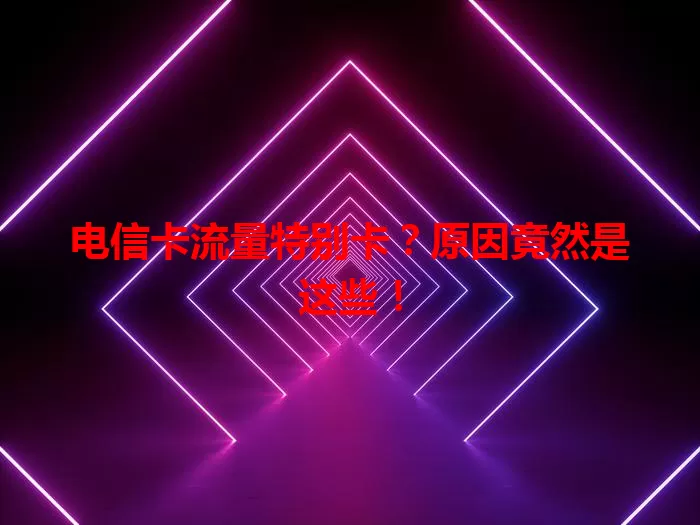 电信卡流量特别卡？原因竟然是这些！