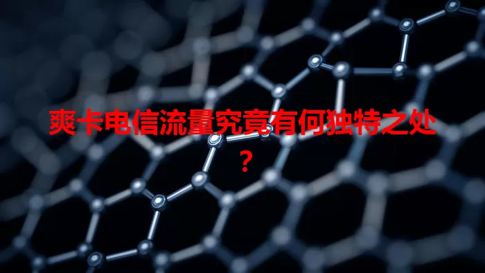 爽卡电信流量究竟有何独特之处？