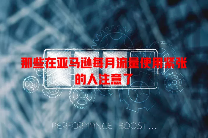 那些在亚马逊每月流量使用紧张的人注意了