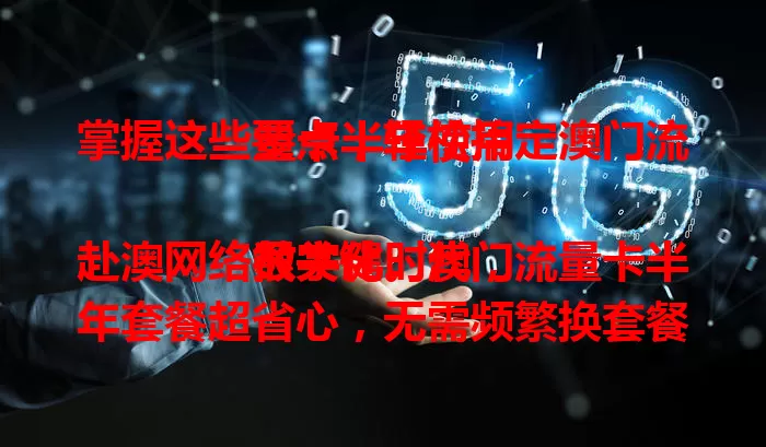 掌握这些要点，轻松搞定澳门流量卡半年使用

数字化时代，赴澳网络很关键。澳门流量卡半年套餐超省心，无需频繁换套餐，费用合理，畅享高速网络。选时关注流量、覆盖和客服，让你澳门半年网络无忧，尽享便捷精彩