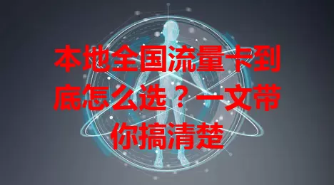 本地全国流量卡到底怎么选？一文带你搞清楚