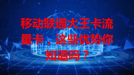 移动联通大王卡流量卡，这些优势你知道吗？