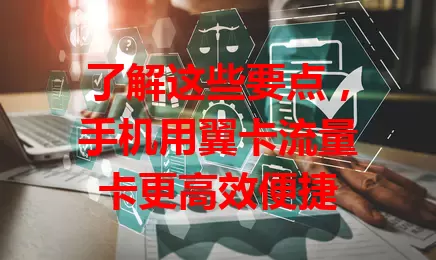 了解这些要点，手机用翼卡流量卡更高效便捷