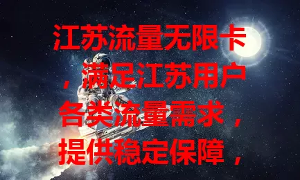 江苏流量无限卡，满足江苏用户各类流量需求，提供稳定保障，让你无惧流量消耗，畅享数字生活，实现流量自由，是优质之选！