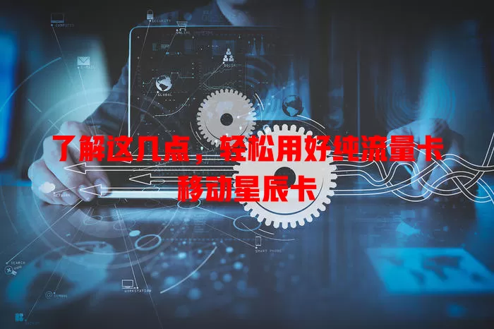 了解这几点，轻松用好纯流量卡移动星辰卡