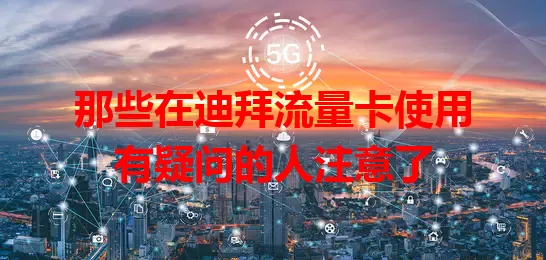 那些在迪拜流量卡使用有疑问的人注意了