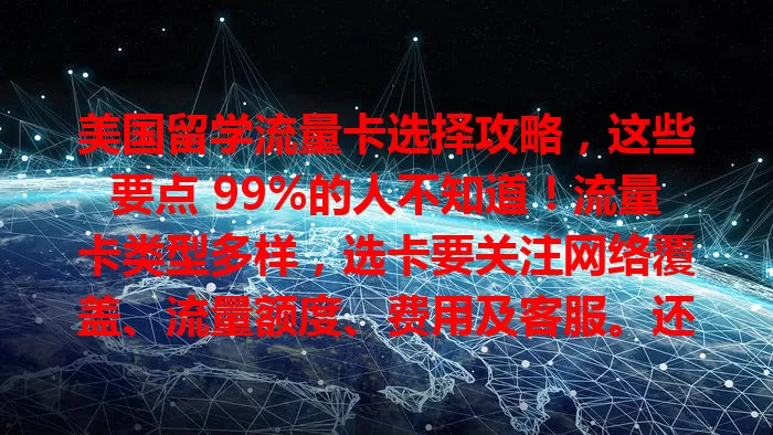 美国留学流量卡选择攻略，这些要点 99%的人不知道！流量卡类型多样，选卡要关注网络覆盖、流量额度、费用及客服。还能向学长学姐取经，关注促销，让留学生活网络无忧！