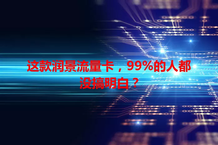 这款润景流量卡，99%的人都没搞明白？