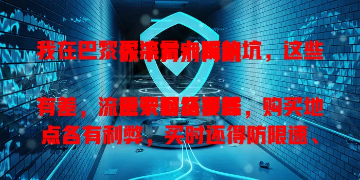 我在巴黎买流量卡踩的坑，这些你千万别再跳

巴黎网络覆盖有差，流量卡套餐多样，购买地点各有利弊，买时还得防限速、不兼容。提前做功课了解相关，才能在巴黎畅享网络，玩转浪漫之都！