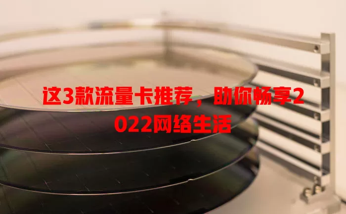 这3款流量卡推荐，助你畅享2022网络生活