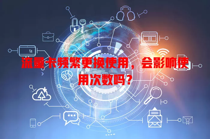 流量卡频繁更换使用，会影响使用次数吗？