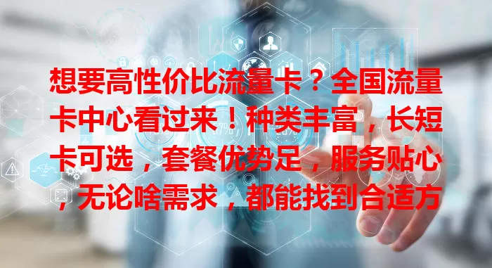 想要高性价比流量卡？全国流量卡中心看过来！种类丰富，长短卡可选，套餐优势足，服务贴心，无论啥需求，都能找到合适方案，畅享网络便利