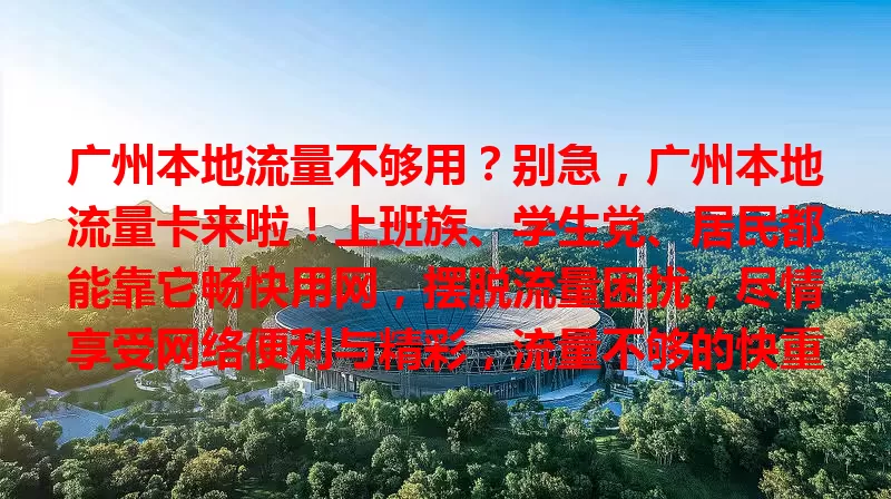 广州本地流量不够用？别急，广州本地流量卡来啦！上班族、学生党、居民都能靠它畅快用网，摆脱流量困扰，尽情享受网络便利与精彩，流量不够的快重视起来！