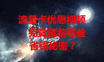 流量卡优惠视频，究竟藏着哪些省钱秘密？