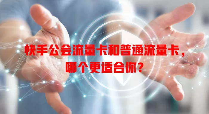 快手公会流量卡和普通流量卡，哪个更适合你？
