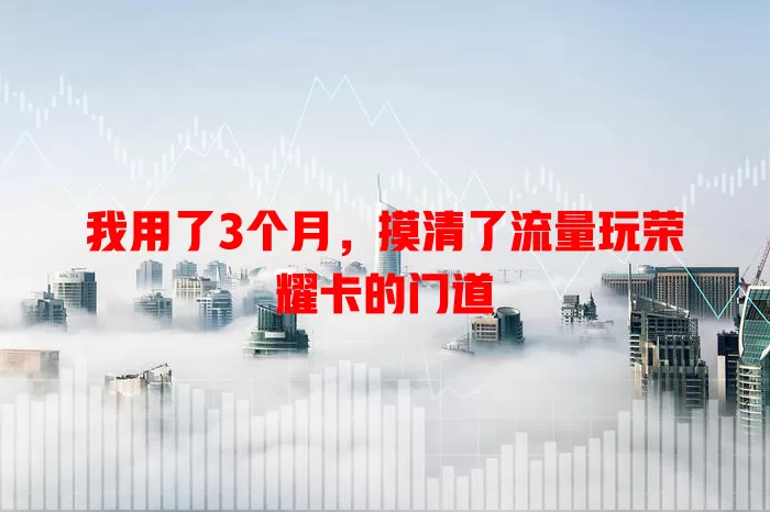 我用了3个月，摸清了流量玩荣耀卡的门道