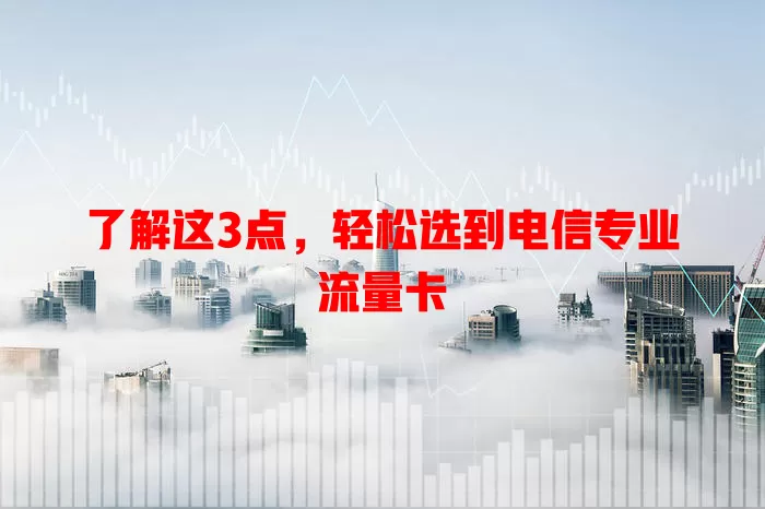 了解这3点，轻松选到电信专业流量卡