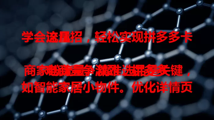 学会这几招，轻松实现拼多多卡流量

电商竞争激烈，拼多多商家盼流量。精准选品是关键，如智能家居小物件。优化详情页，合理设关键词。积极参与平台活动，做好客户服务，多管齐下，让店铺流量up！