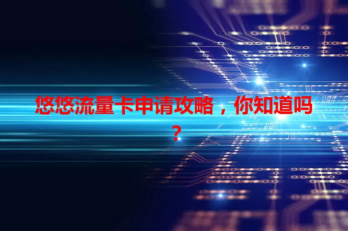 悠悠流量卡申请攻略，你知道吗？