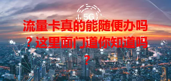 流量卡真的能随便办吗？这里面门道你知道吗？