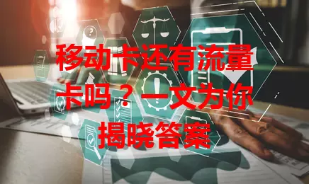 移动卡还有流量卡吗？一文为你揭晓答案