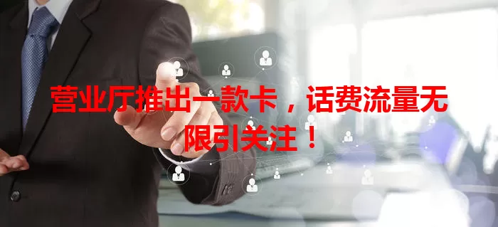 营业厅推出一款卡，话费流量无限引关注！