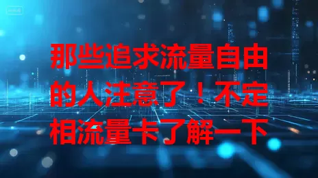 那些追求流量自由的人注意了！不定相流量卡了解一下