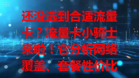还没选到合适流量卡？流量卡小骑士来啦！它分析网络覆盖、套餐性价比与灵活性，帮你精准匹配，花小钱享大流量，轻松告别选卡困扰，畅享畅快网络！