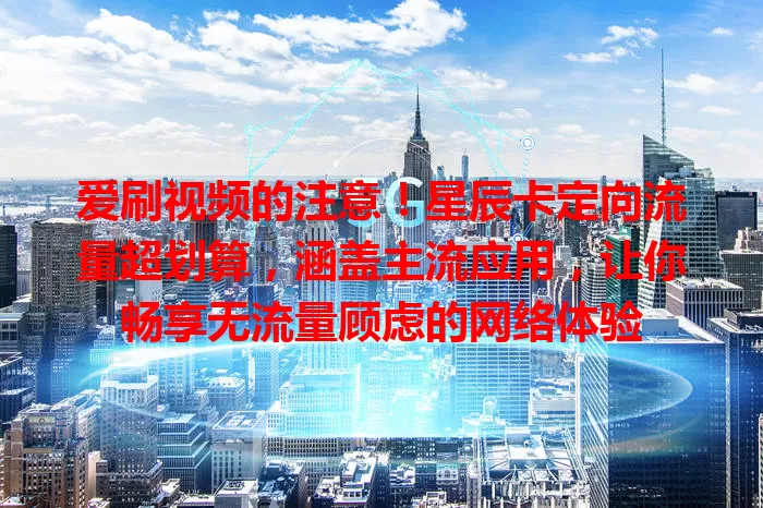 爱刷视频的注意！星辰卡定向流量超划算，涵盖主流应用，让你畅享无流量顾虑的网络体验