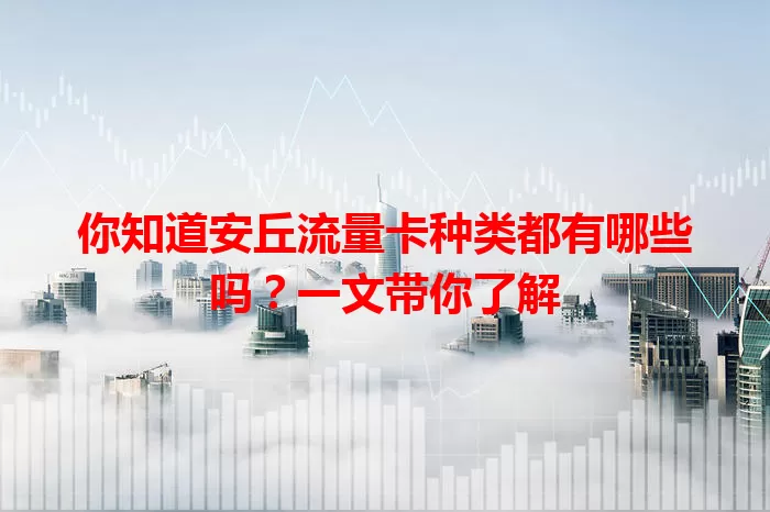 你知道安丘流量卡种类都有哪些吗？一文带你了解