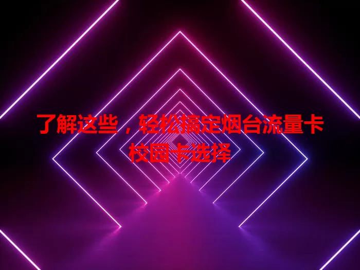 了解这些，轻松搞定烟台流量卡校园卡选择