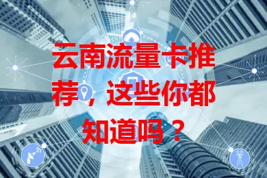 云南流量卡推荐，这些你都知道吗？