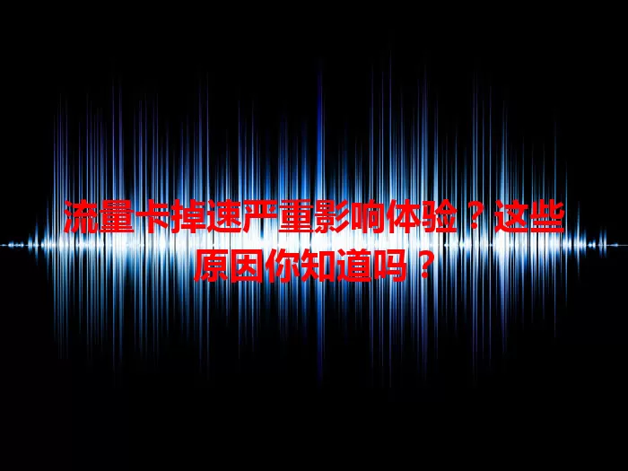 流量卡掉速严重影响体验？这些原因你知道吗？