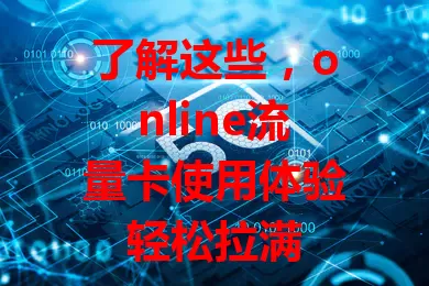 了解这些，online流量卡使用体验轻松拉满